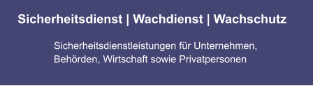 Sicherheitsdienst | Wachdienst | Wachschutz Sicherheitsdienstleistungen für Unternehmen,  Behörden, Wirtschaft sowie Privatpersonen